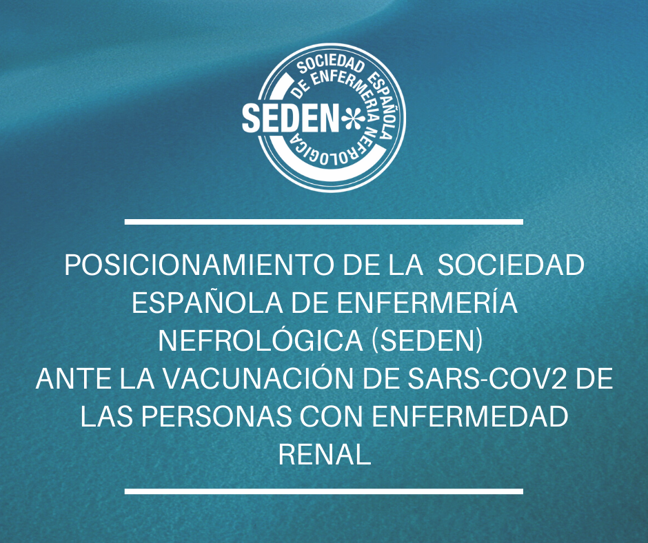 POSICIONAMIENTO DE LA SOCIEDAD ESPAÑOLA DE ENFERMERÍA NEFROLÓGICA (SEDEN) ANTE LA VACUNACIÓN DE SARS-COV2 DE LAS PERSONAS CON ENFERMEDAD RENAL